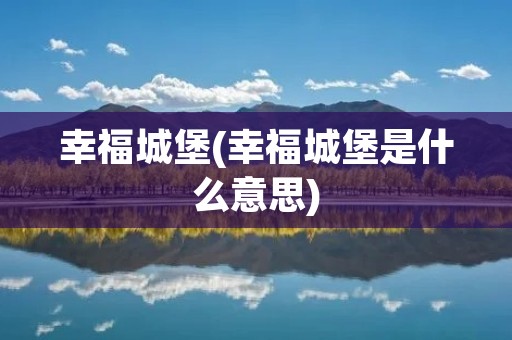 幸福城堡(幸福城堡是什么意思)