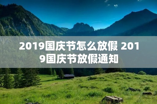 2019国庆节怎么放假 2019国庆节放假通知