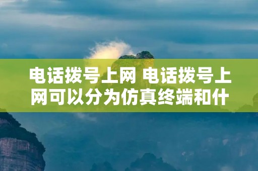 **拨号上网 **拨号上网可以分为仿真终端和什么? **拨号上网 **拨号上网可以分为仿真终端和什么?