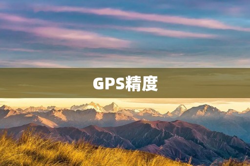 GPS精度：如何提高定位的准确性？