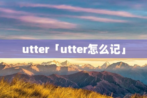 utter「utter怎么记」