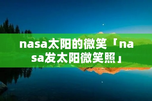 nasa太阳的微笑「nasa发太阳微笑照」