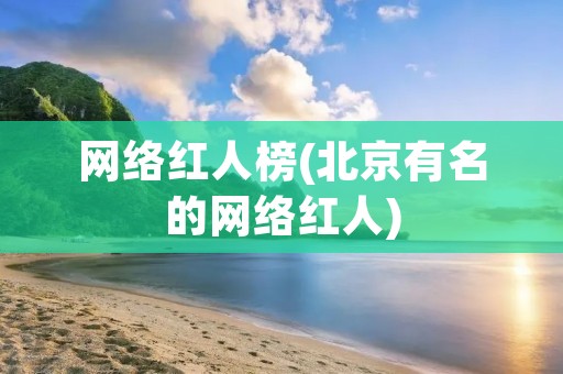 网络红人榜(北京有名的网络红人)