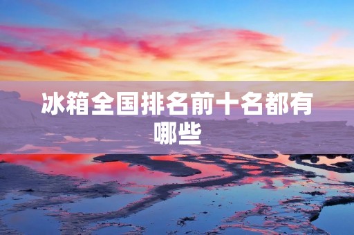 冰箱全国排名前十名都有哪些