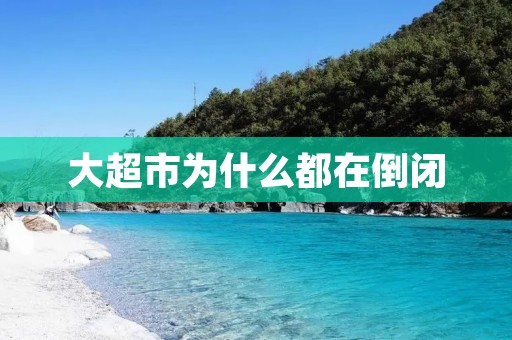 大超市为什么都在倒闭 大超市为什么都在倒闭