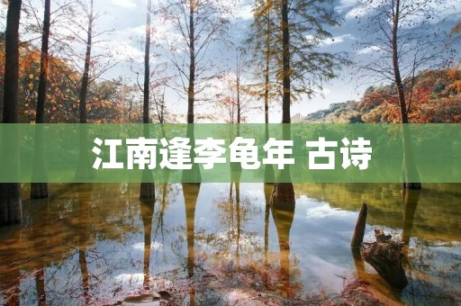 江南逢李龟年 古诗:寄扬州韩绰判官 江南逢李龟年 古诗:寄扬州韩绰判官