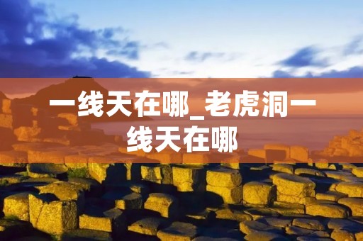 一线天在哪_老虎洞一线天在哪 一线天在哪_老虎洞一线天在哪