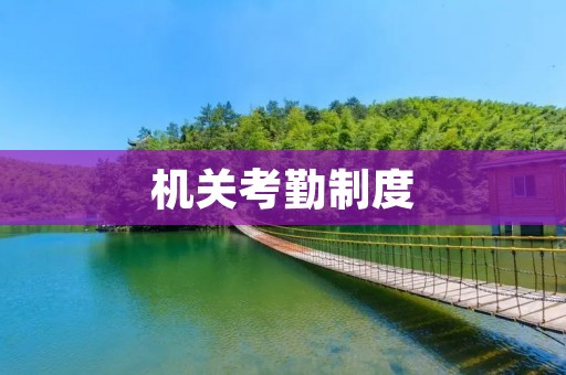 机关考勤制度：提升工作效率的重要保障