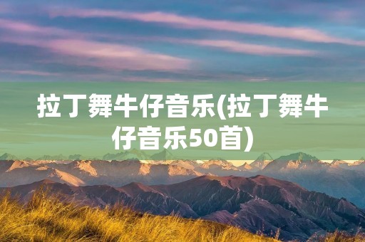 拉丁舞牛仔音乐(拉丁舞牛仔音乐50首)