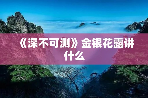 《深不可测》金银花露讲什么