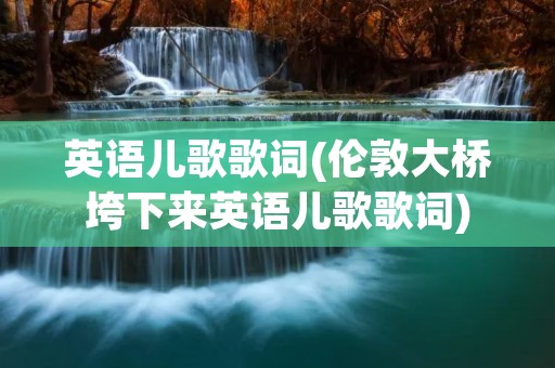 英语儿歌歌词(伦敦大桥垮下来英语儿歌歌词)