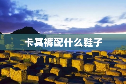 卡其裤配什么鞋子 卡其裤配什么鞋子