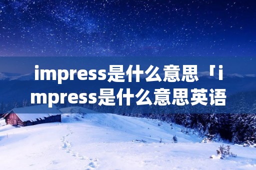 impress是什么意思「impress是什么意思英语翻译」