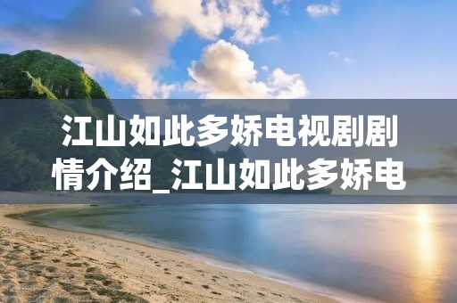 江山如此多娇电视剧剧情介绍_江山如此多娇电视剧剧情介绍大结局