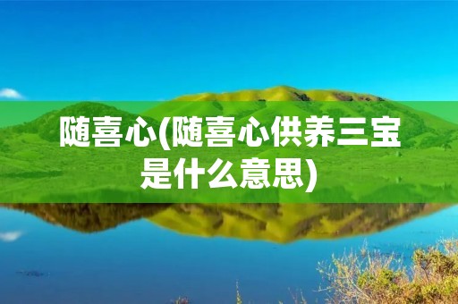 随喜心(随喜心供养三宝是什么意思) 随喜心(随喜心供养三宝是什么意思)