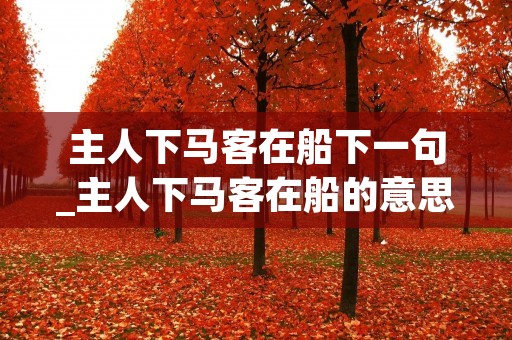 主人下马客在船下一句_主人下马客在船的意思 主人下马客在船下一句_主人下马客在船的意思
