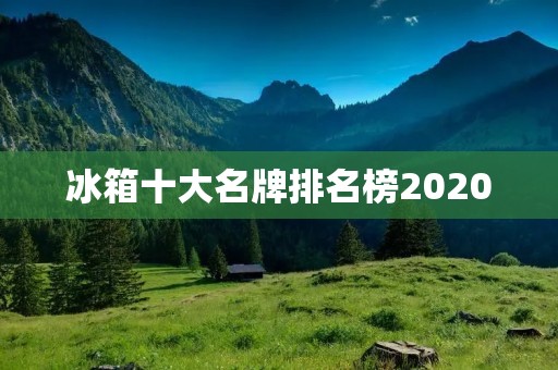 冰箱十大名牌排名榜2020：品质与创新引领行业发展