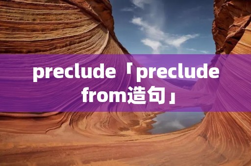 preclude「preclude from造句」 preclude「preclude from造句」