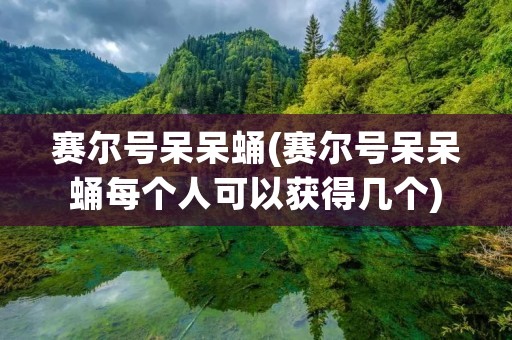 赛尔号呆呆蛹(赛尔号呆呆蛹每个人可以获得几个) 赛尔号呆呆蛹(赛尔号呆呆蛹每个人可以获得几个)