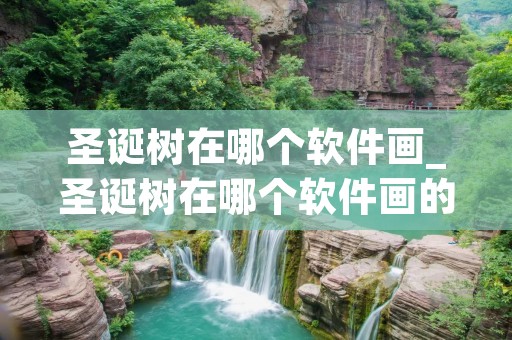 圣诞树在哪个软件画_圣诞树在哪个软件画的好看