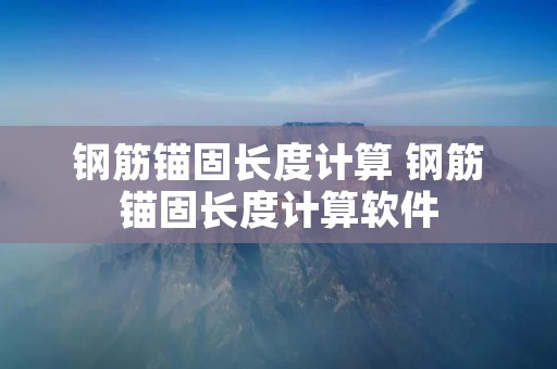 钢筋锚固长度计算 钢筋锚固长度计算软件