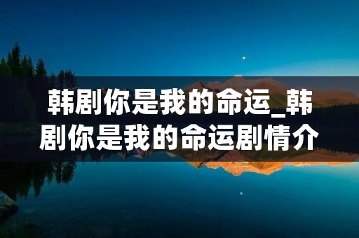 韩剧你是我的命运_韩剧你是我的命运剧情介绍