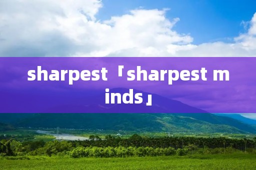 sharpest「sharpest minds」