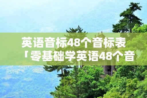 英语音标48个音标表「零基础学英语48个音标」