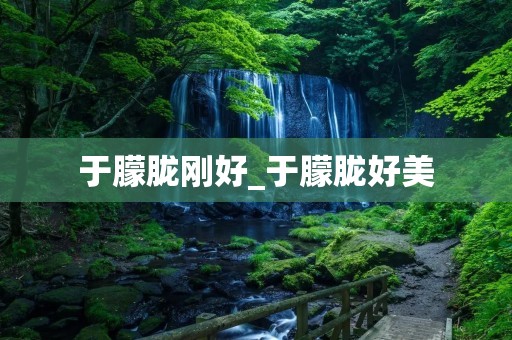 于朦胧刚好_于朦胧好美