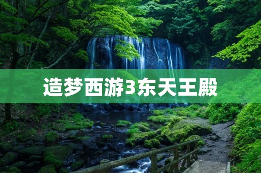 造梦西游3东天王殿:探秘经典游戏中的神秘殿堂 造梦西游3东天王殿:探秘经典游戏中的神秘殿堂