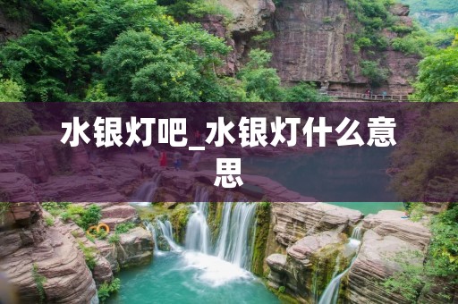 水银灯吧_水银灯什么意思