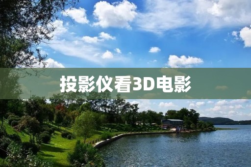 投影仪看3D电影:带你进入震撼的视觉盛宴 投影仪看3D电影:带你进入震撼的视觉盛宴