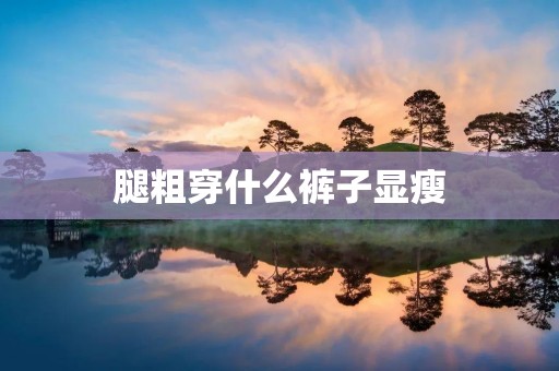 腿粗穿什么裤子显瘦