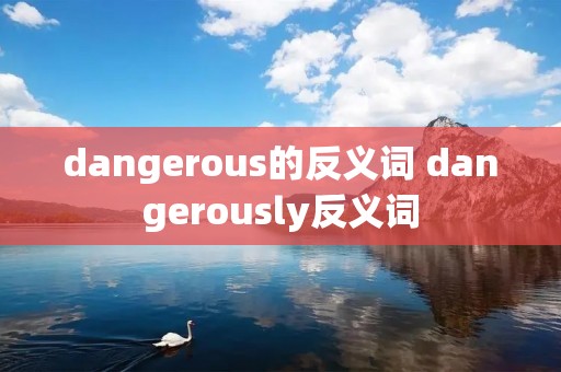 dangerous的反义词 dangerously反义词