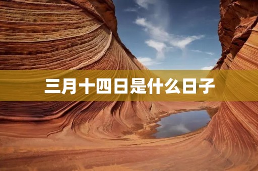 三月十四日是什么日子 三月十四日是什么日子