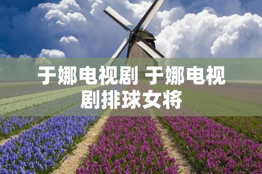 于娜电视剧 于娜电视剧排球女将