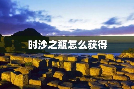 时沙之瓶怎么获得 时沙之瓶怎么获得