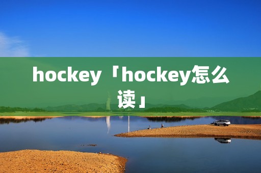 hockey「hockey怎么读」 hockey「hockey怎么读」