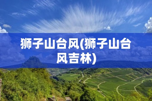 狮子山台风(狮子山台风吉林)