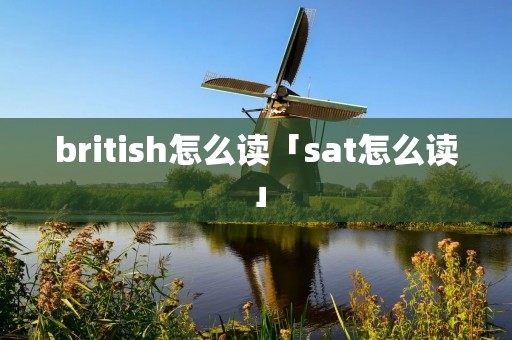 british怎么读「sat怎么读」 british怎么读「sat怎么读」