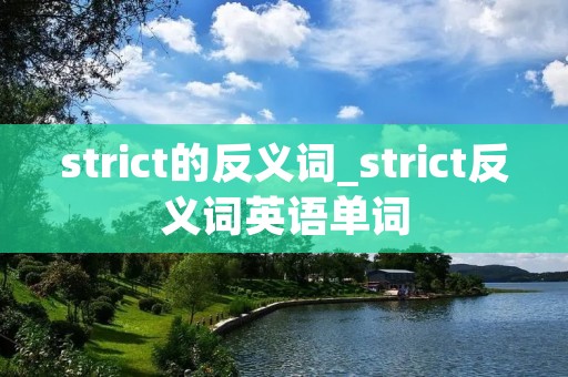 strict的反义词_strict反义词英语单词 strict的反义词_strict反义词英语单词