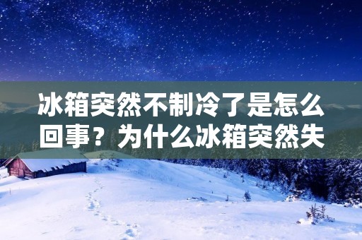 冰箱突然不制冷了是怎么回事?为什么冰箱突然失去了制冷功能?这是很多人在使用冰箱时可能会遇到的问题。如果你的冰箱突然不再制冷,可能会给你的生活带来很多不便。那么,到底是什么原因导致了冰箱突然不制冷了呢? 冰箱突然不制冷了是怎么回事?为什么冰箱突然失去了制冷功能?这是很多人在使用冰箱时可能会遇到的问题。如果你的冰箱突然不再制冷,可能会给你的生活带来很多不便。那么,到底是什么原因导致了冰箱突然不制冷了呢?