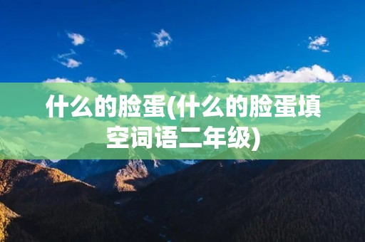什么的脸蛋(什么的脸蛋填空词语二年级)