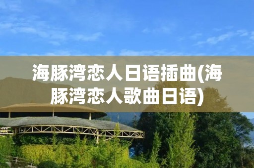 海豚湾恋人日语插曲(海豚湾恋人歌曲日语)