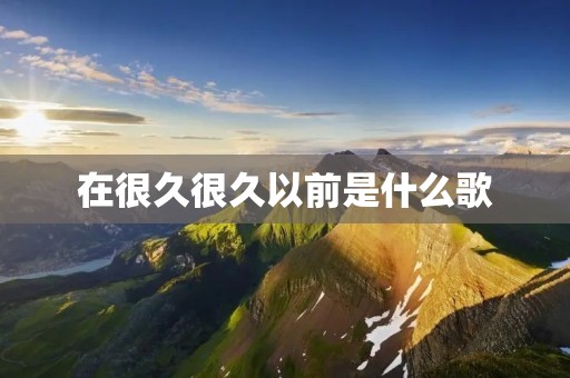 在很久很久以前是什么歌