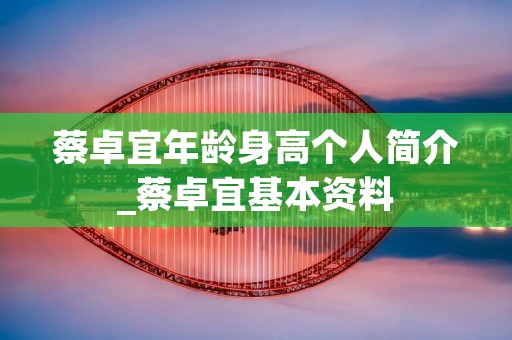 蔡卓宜年龄身高个人简介_蔡卓宜基本资料