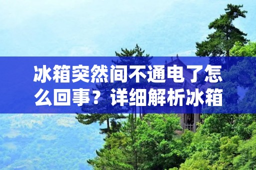 冰箱突然间不通电了怎么回事？详细解析冰箱不通电的原因及解决方法