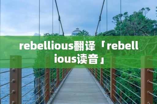 rebellious翻译「rebellious读音」 rebellious翻译「rebellious读音」