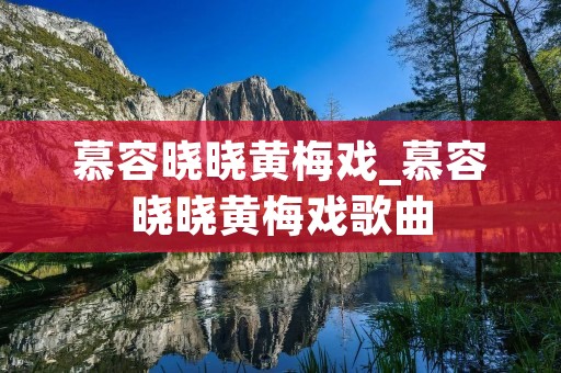 慕容晓晓黄梅戏_慕容晓晓黄梅戏歌曲 慕容晓晓黄梅戏_慕容晓晓黄梅戏歌曲