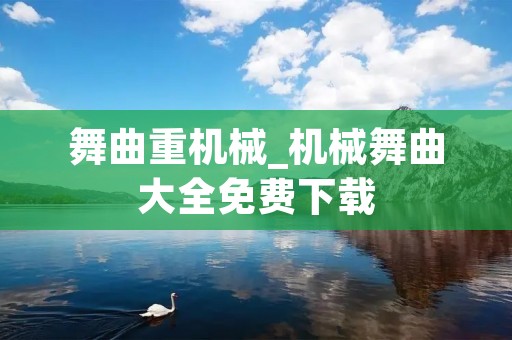 舞曲重机械_机械舞曲大全免费下载 舞曲重机械_机械舞曲大全免费下载